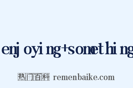 enjoying+something是什么意思的图片